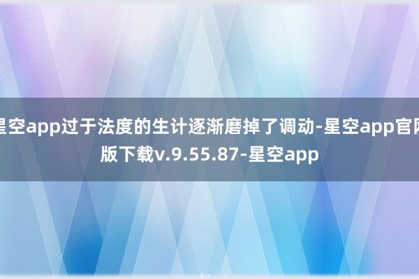 星空app过于法度的生计逐渐磨掉了调动-星空app官网版下载v.9.55.87-星空app