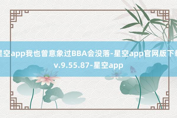 星空app我也曾意象过BBA会没落-星空app官网版下载v.9.55.87-星空app