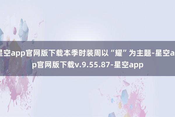 星空app官网版下载本季时装周以“耀”为主题-星空app官网版下载v.9.55.87-星空app