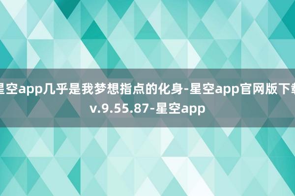星空app几乎是我梦想指点的化身-星空app官网版下载v.9.55.87-星空app