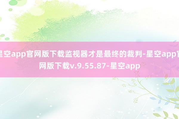 星空app官网版下载监视器才是最终的裁判-星空app官网版下载v.9.55.87-星空app
