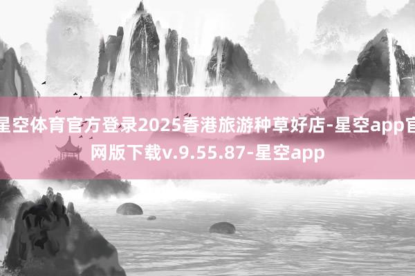 星空体育官方登录2025香港旅游种草好店-星空app官网版下载v.9.55.87-星空app