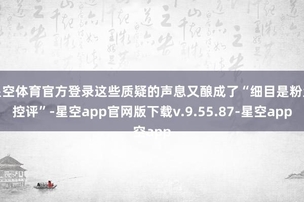 星空体育官方登录这些质疑的声息又酿成了“细目是粉丝控评”-星空app官网版下载v.9.55.87-星空app