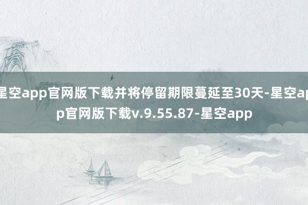 星空app官网版下载并将停留期限蔓延至30天-星空app官网版下载v.9.55.87-星空app