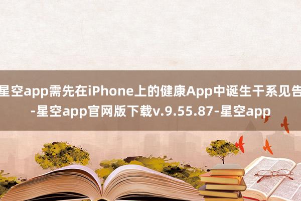 星空app需先在iPhone上的健康App中诞生干系见告-星空app官网版下载v.9.55.87-星空app