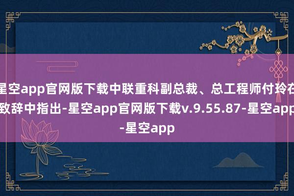星空app官网版下载中联重科副总裁、总工程师付玲在致辞中指出-星空app官网版下载v.9.55.87-星空app
