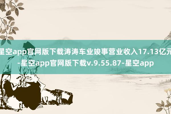 星空app官网版下载涛涛车业竣事营业收入17.13亿元-星空app官网版下载v.9.55.87-星空app