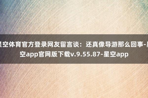 星空体育官方登录网友留言谈：还真像导游那么回事-星空app官网版下载v.9.55.87-星空app
