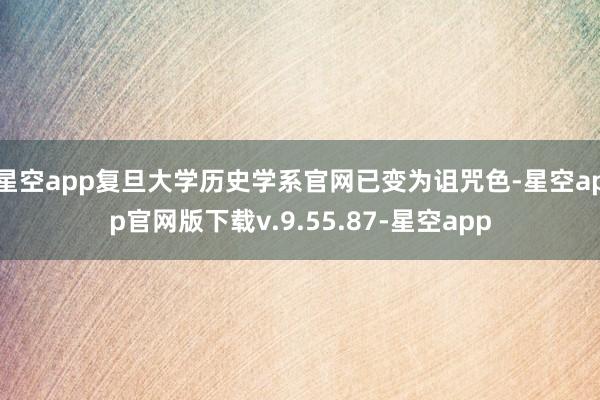 星空app复旦大学历史学系官网已变为诅咒色-星空app官网版下载v.9.55.87-星空app
