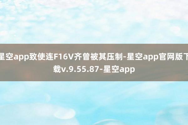 星空app致使连F16V齐曾被其压制-星空app官网版下载v.9.55.87-星空app