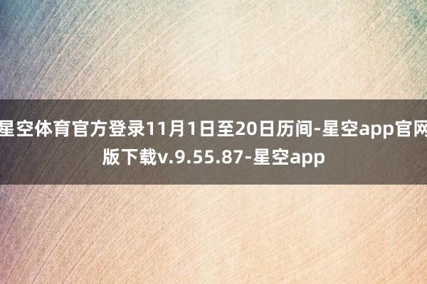 星空体育官方登录11月1日至20日历间-星空app官网版下载v.9.55.87-星空app