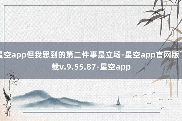 星空app但我思到的第二件事是立场-星空app官网版下载v.9.55.87-星空app