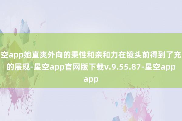 星空app她直爽外向的秉性和亲和力在镜头前得到了充分的展现-星空app官网版下载v.9.55.87-星空app