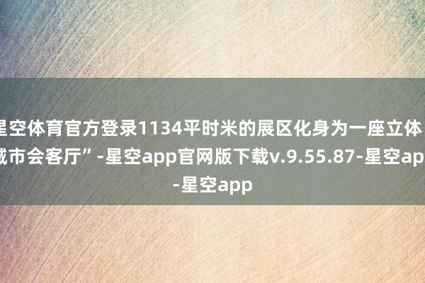 星空体育官方登录1134平时米的展区化身为一座立体“城市会客厅”-星空app官网版下载v.9.55.87-星空app