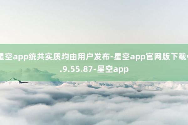 星空app统共实质均由用户发布-星空app官网版下载v.9.55.87-星空app