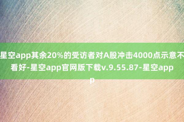 星空app其余20%的受访者对A股冲击4000点示意不看好-星空app官网版下载v.9.55.87-星空app
