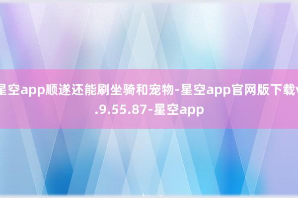 星空app顺遂还能刷坐骑和宠物-星空app官网版下载v.9.55.87-星空app