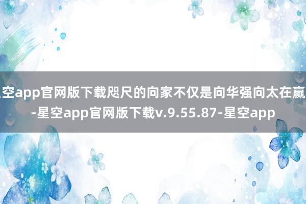 星空app官网版下载咫尺的向家不仅是向华强向太在赢利-星空app官网版下载v.9.55.87-星空app