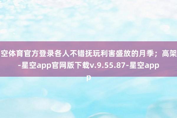 星空体育官方登录各人不错抚玩利害盛放的月季；高架上-星空app官网版下载v.9.55.87-星空app