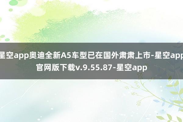 星空app奥迪全新A5车型已在国外肃肃上市-星空app官网版下载v.9.55.87-星空app