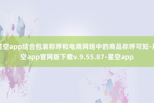 星空app结合包装称呼和电商网络中的商品称呼可知-星空app官网版下载v.9.55.87-星空app