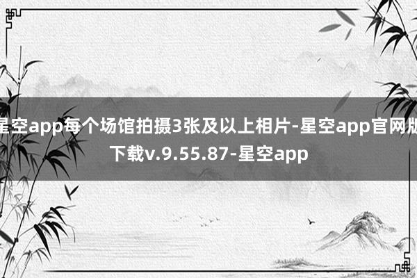 星空app每个场馆拍摄3张及以上相片-星空app官网版下载v.9.55.87-星空app