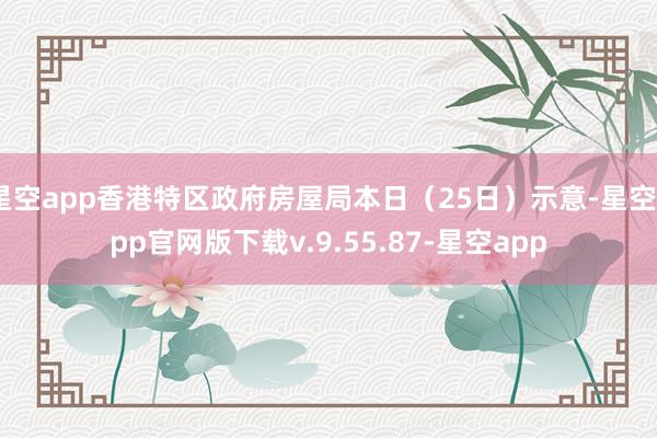 星空app香港特区政府房屋局本日（25日）示意-星空app官网版下载v.9.55.87-星空app