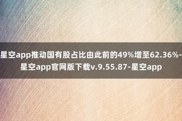 星空app推动国有股占比由此前的49%增至62.36%-星空app官网版下载v.9.55.87-星空app