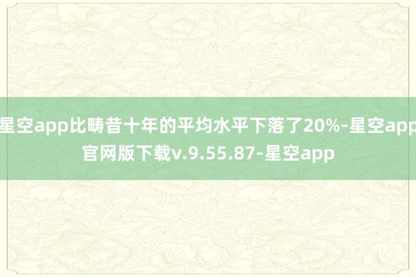 星空app比畴昔十年的平均水平下落了20%-星空app官网版下载v.9.55.87-星空app