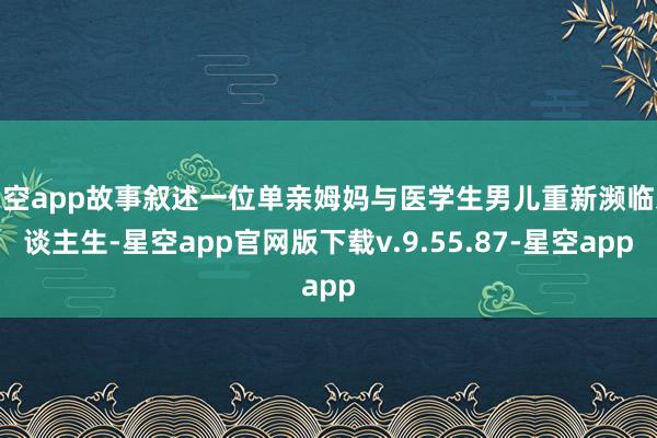 星空app故事叙述一位单亲姆妈与医学生男儿重新濒临东谈主生-星空app官网版下载v.9.55.87-星空app