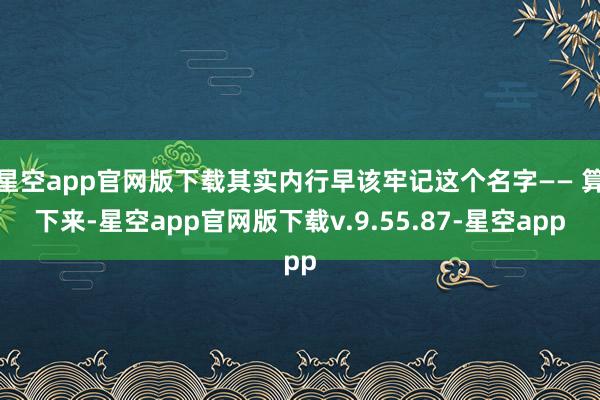 星空app官网版下载其实内行早该牢记这个名字—— 算下来-星空app官网版下载v.9.55.87-星空app