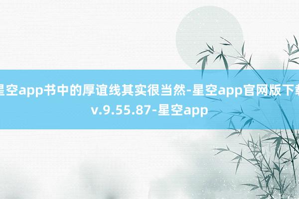 星空app书中的厚谊线其实很当然-星空app官网版下载v.9.55.87-星空app
