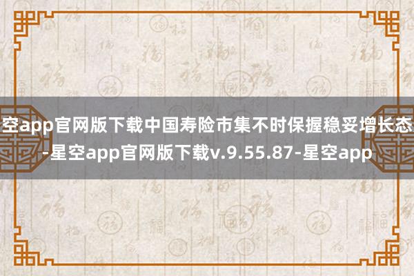 星空app官网版下载中国寿险市集不时保握稳妥增长态势-星空app官网版下载v.9.55.87-星空app
