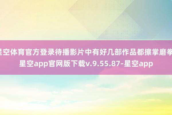 星空体育官方登录待播影片中有好几部作品都擦掌磨拳-星空app官网版下载v.9.55.87-星空app