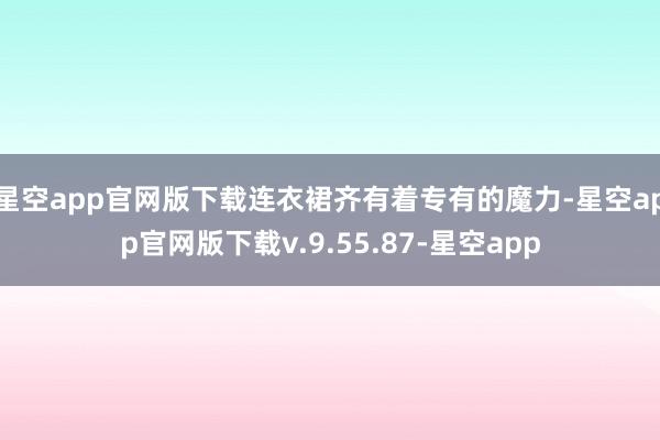 星空app官网版下载连衣裙齐有着专有的魔力-星空app官网版下载v.9.55.87-星空app