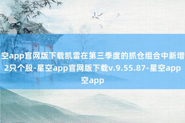 星空app官网版下载凯雷在第三季度的抓仓组合中新增了2只个股-星空app官网版下载v.9.55.87-星空app