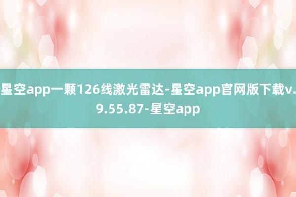 星空app一颗126线激光雷达-星空app官网版下载v.9.55.87-星空app