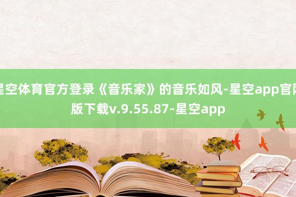 星空体育官方登录《音乐家》的音乐如风-星空app官网版下载v.9.55.87-星空app