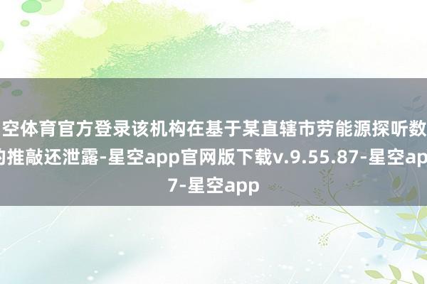 星空体育官方登录该机构在基于某直辖市劳能源探听数据的推敲还泄露-星空app官网版下载v.9.55.87-星空app