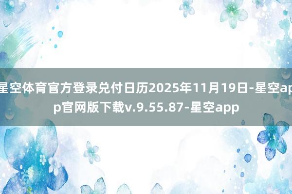 星空体育官方登录兑付日历2025年11月19日-星空app官网版下载v.9.55.87-星空app