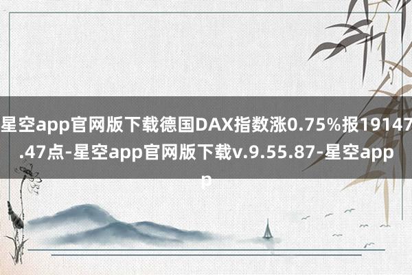 星空app官网版下载德国DAX指数涨0.75%报19147.47点-星空app官网版下载v.9.55.87-星空app