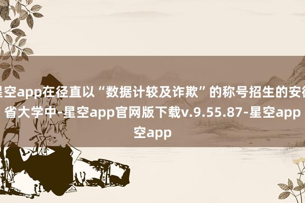 星空app在径直以“数据计较及诈欺”的称号招生的安徽省大学中-星空app官网版下载v.9.55.87-星空app