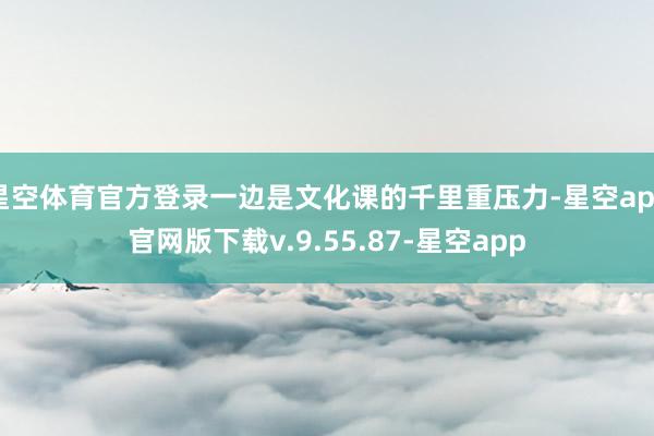 星空体育官方登录一边是文化课的千里重压力-星空app官网版下载v.9.55.87-星空app