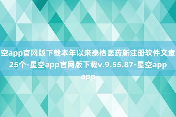 星空app官网版下载本年以来泰格医药新注册软件文章权25个-星空app官网版下载v.9.55.87-星空app