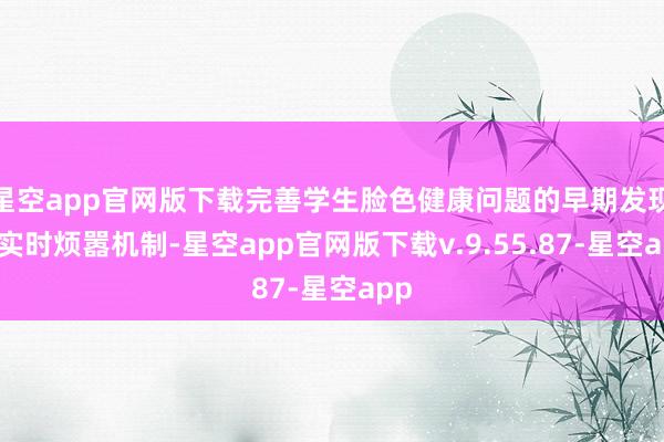 星空app官网版下载完善学生脸色健康问题的早期发现和实时烦嚣机制-星空app官网版下载v.9.55.87-星空app