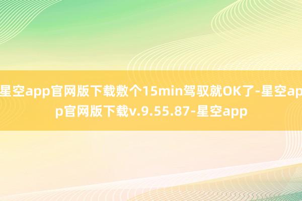 星空app官网版下载敷个15min驾驭就OK了-星空app官网版下载v.9.55.87-星空app