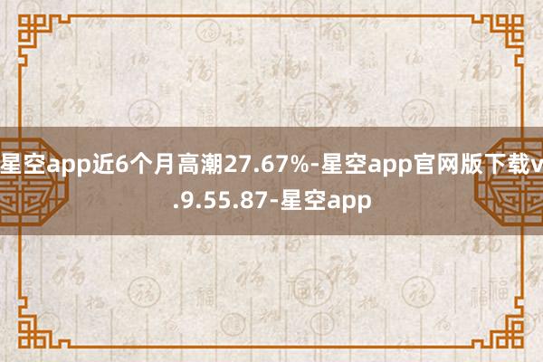 星空app近6个月高潮27.67%-星空app官网版下载v.9.55.87-星空app