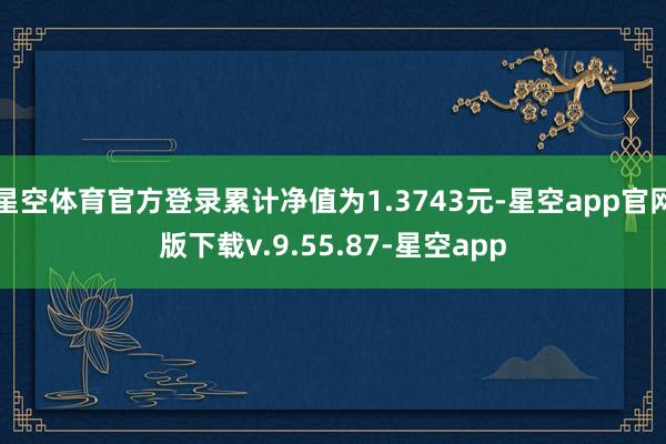 星空体育官方登录累计净值为1.3743元-星空app官网版下载v.9.55.87-星空app