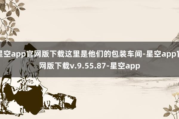 星空app官网版下载这里是他们的包装车间-星空app官网版下载v.9.55.87-星空app