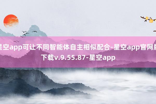 星空app可让不同智能体自主相似配合-星空app官网版下载v.9.55.87-星空app